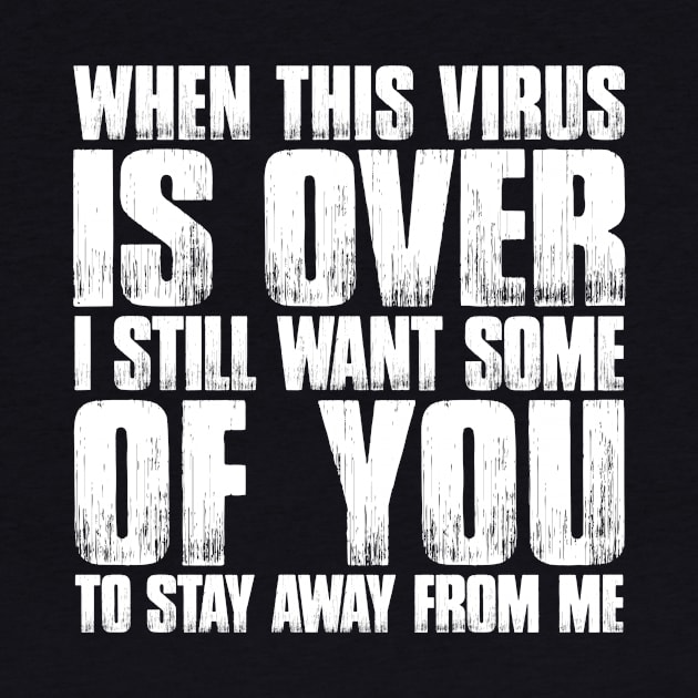 When This Virus Is Over, I Still Want Some Of You To Stay Away From Me by Aratack Kinder